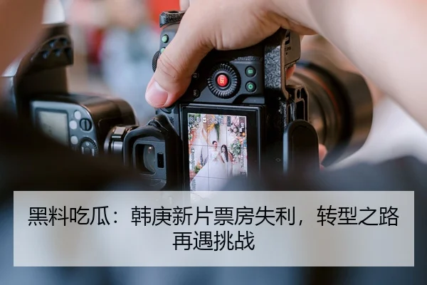 黑料吃瓜：韩庚新片票房失利，转型之路再遇挑战